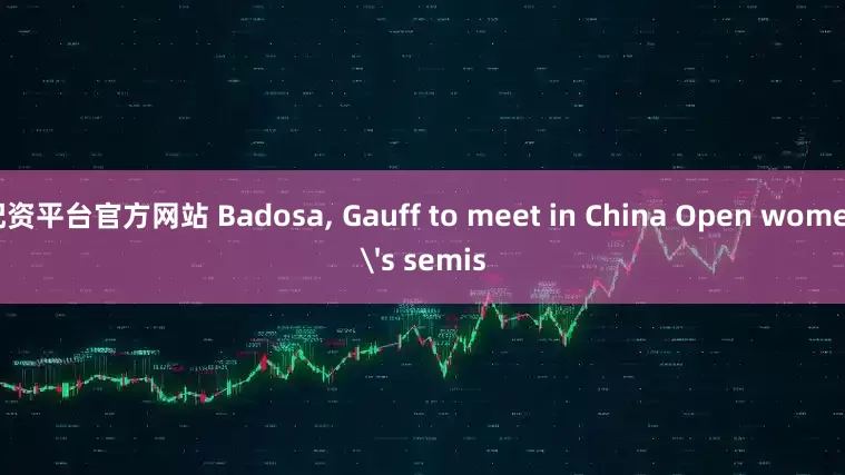 配资平台官方网站 Badosa, Gauff to meet in China Open women's semis