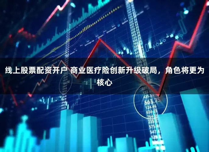 线上股票配资开户 商业医疗险创新升级破局，角色将更为核心