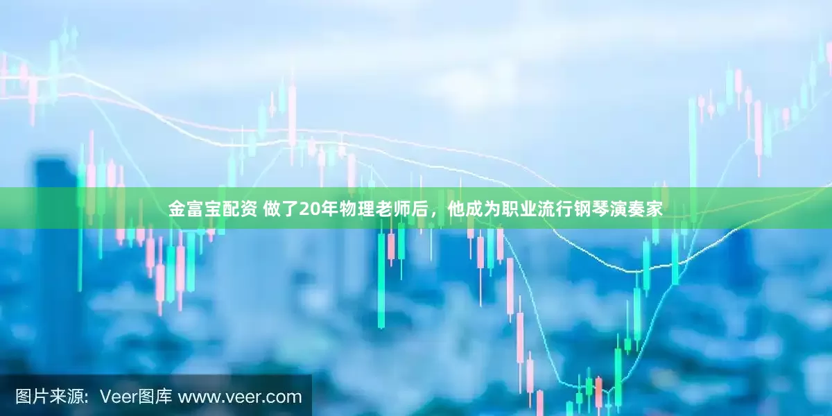 金富宝配资 做了20年物理老师后，他成为职业流行钢琴演奏家