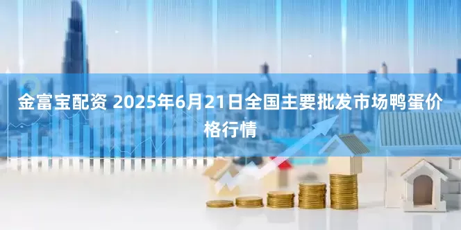 金富宝配资 2025年6月21日全国主要批发市场鸭蛋价格行情