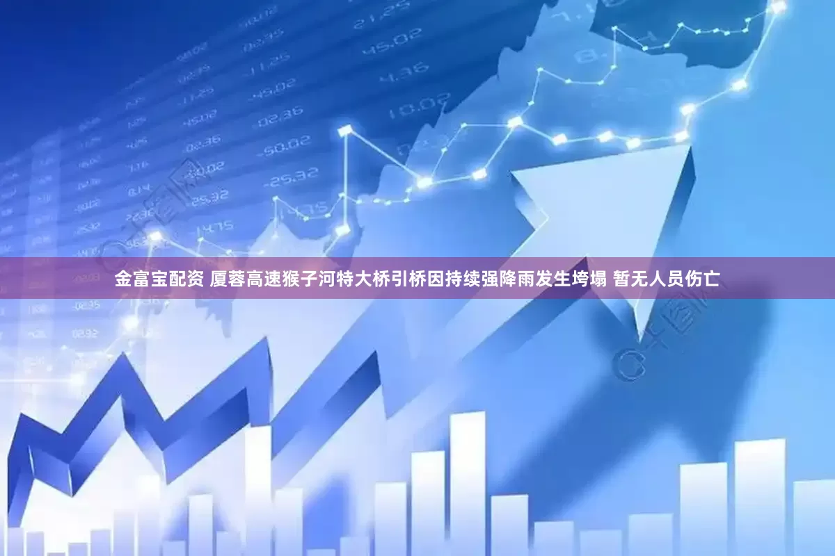 金富宝配资 厦蓉高速猴子河特大桥引桥因持续强降雨发生垮塌 暂无人员伤亡