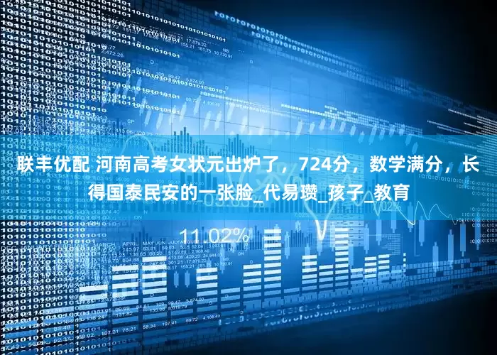 联丰优配 河南高考女状元出炉了，724分，数学满分，长得国泰民安的一张脸_代易瓒_孩子_教育