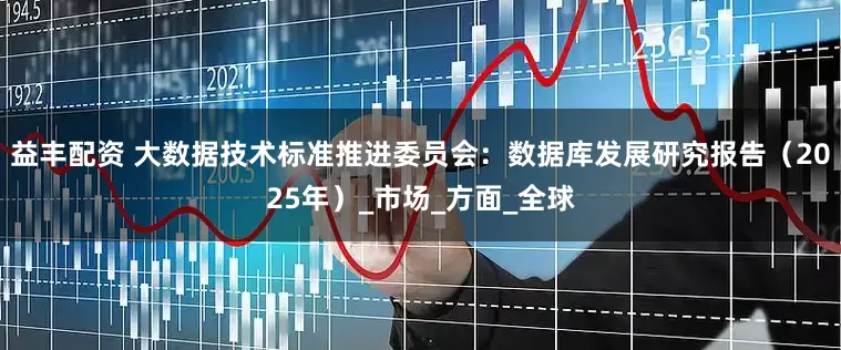 益丰配资 大数据技术标准推进委员会：数据库发展研究报告（2025年）_市场_方面_全球