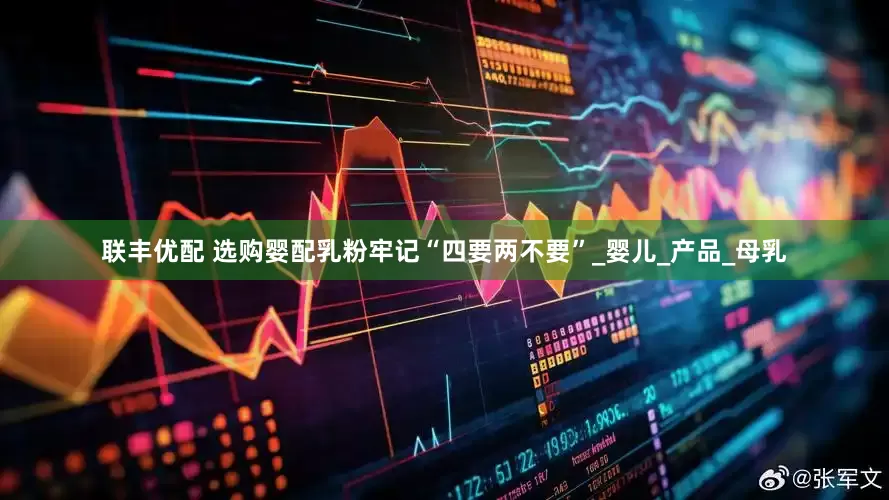 联丰优配 选购婴配乳粉牢记“四要两不要”_婴儿_产品_母乳