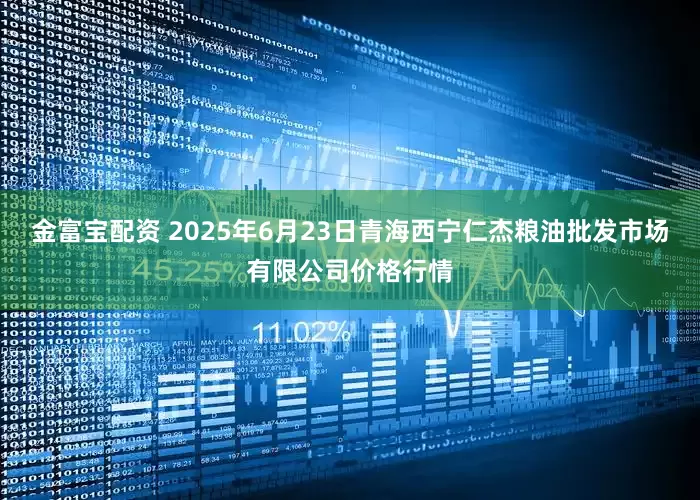 金富宝配资 2025年6月23日青海西宁仁杰粮油批发市场有限公司价格行情