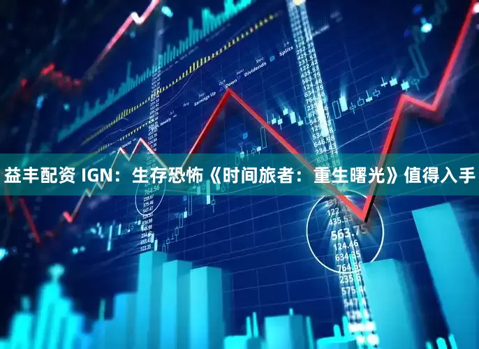 益丰配资 IGN：生存恐怖《时间旅者：重生曙光》值得入手