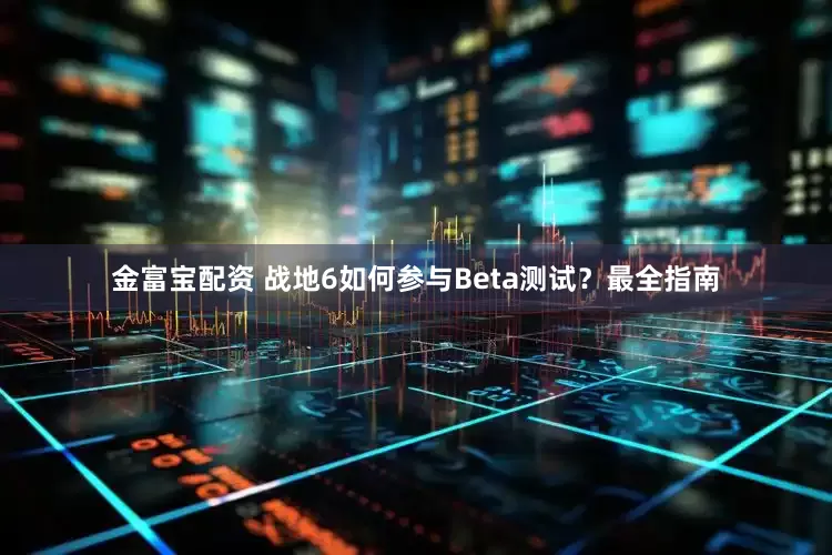 金富宝配资 战地6如何参与Beta测试？最全指南